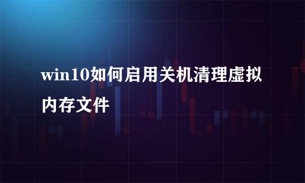 win10如何启用关机清理虚拟内存文件