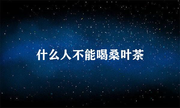 什么人不能喝桑叶茶