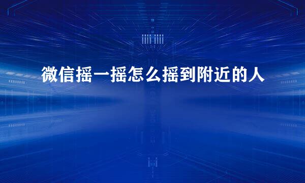 微信摇一摇怎么摇到附近的人