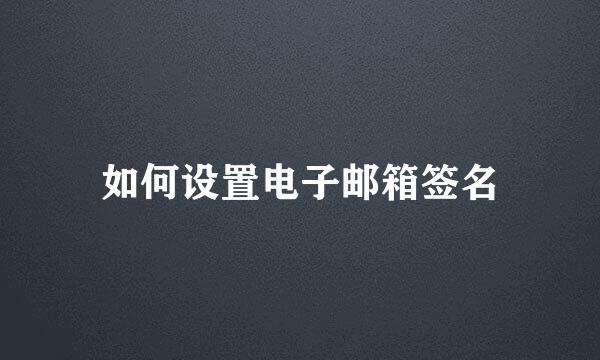 如何设置电子邮箱签名