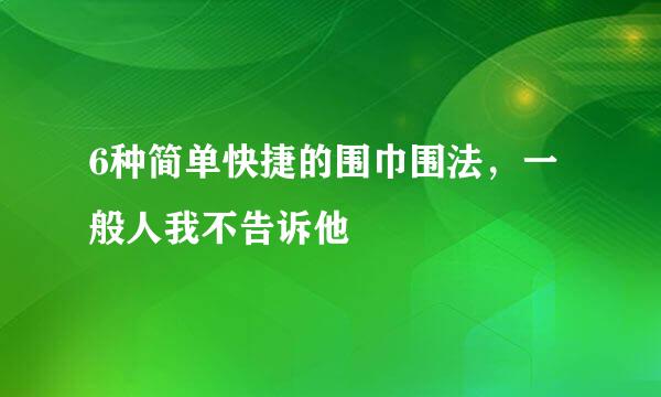 6种简单快捷的围巾围法，一般人我不告诉他