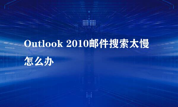Outlook 2010邮件搜索太慢怎么办