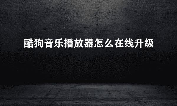 酷狗音乐播放器怎么在线升级