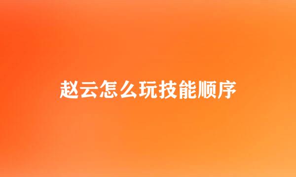 赵云怎么玩技能顺序