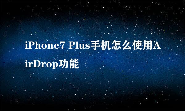 iPhone7 Plus手机怎么使用AirDrop功能