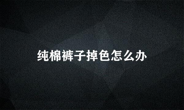 纯棉裤子掉色怎么办
