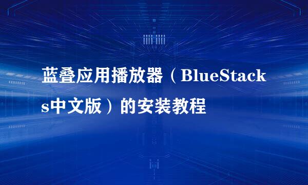 蓝叠应用播放器（BlueStacks中文版）的安装教程