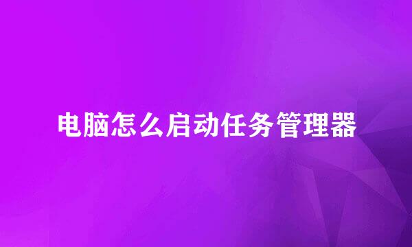 电脑怎么启动任务管理器