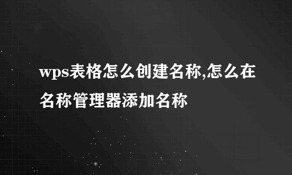 wps表格怎么创建名称,怎么在名称管理器添加名称