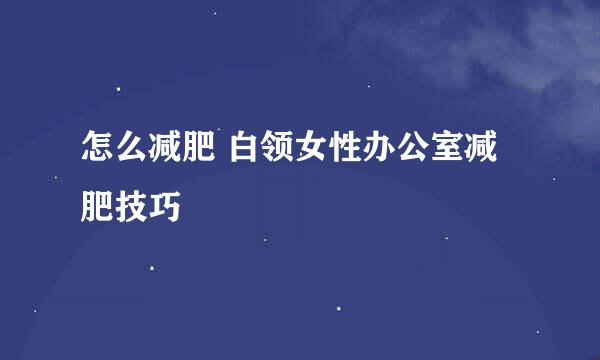 怎么减肥 白领女性办公室减肥技巧