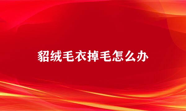 貂绒毛衣掉毛怎么办