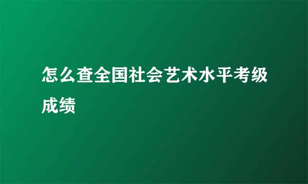 怎么查全国社会艺术水平考级成绩