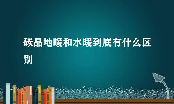 碳晶地暖和水暖到底有什么区别