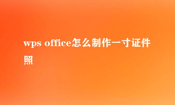 wps office怎么制作一寸证件照