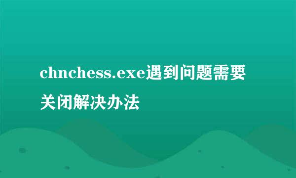 chnchess.exe遇到问题需要关闭解决办法
