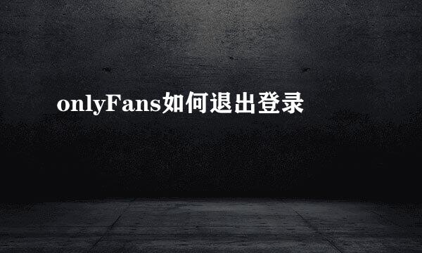 onlyFans如何退出登录