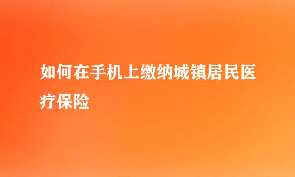 如何在手机上缴纳城镇居民医疗保险