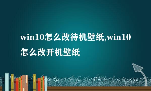 win10怎么改待机壁纸,win10怎么改开机壁纸