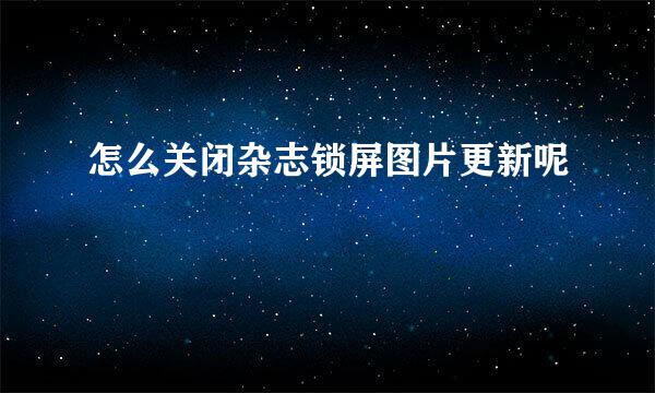 怎么关闭杂志锁屏图片更新呢