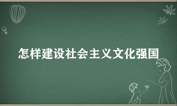 怎样建设社会主义文化强国