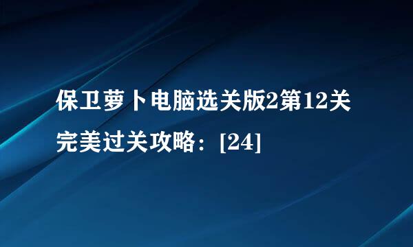 保卫萝卜电脑选关版2第12关完美过关攻略：[24]