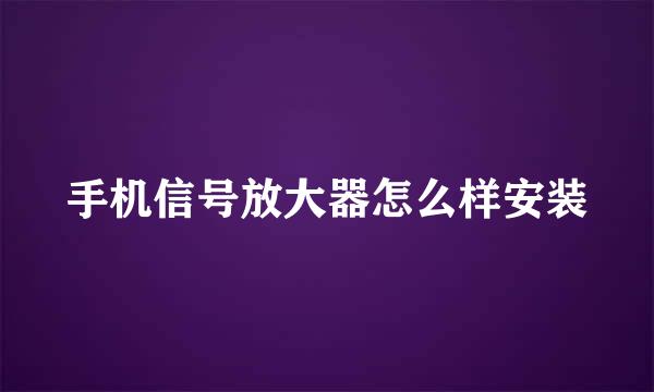 手机信号放大器怎么样安装