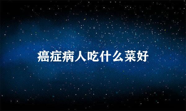 癌症病人吃什么菜好