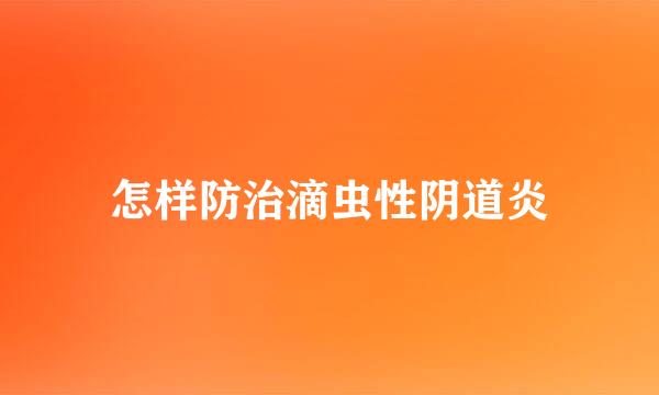 怎样防治滴虫性阴道炎