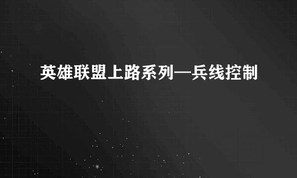 英雄联盟上路系列—兵线控制