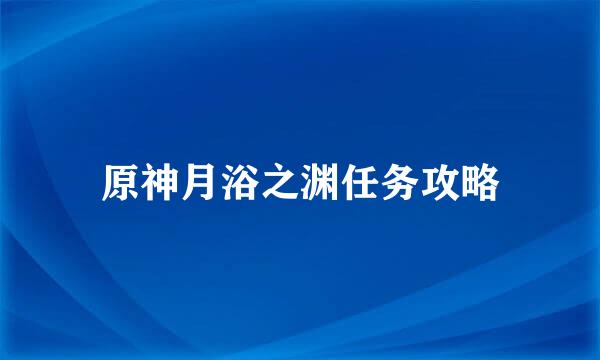 原神月浴之渊任务攻略