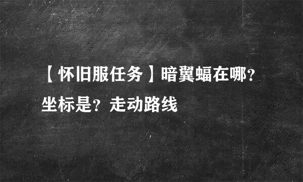 【怀旧服任务】暗翼蝠在哪？坐标是？走动路线