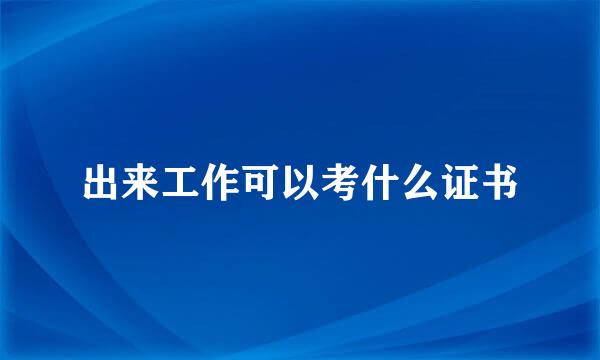 出来工作可以考什么证书