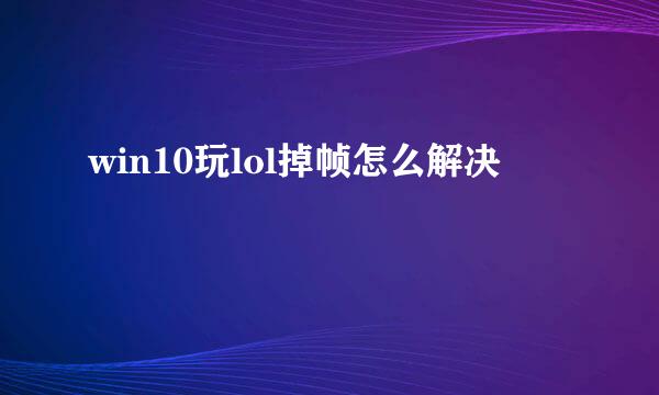 win10玩lol掉帧怎么解决
