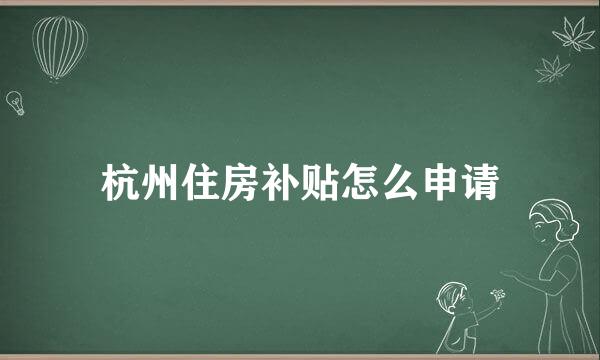 杭州住房补贴怎么申请