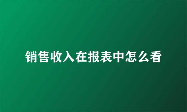 销售收入在报表中怎么看