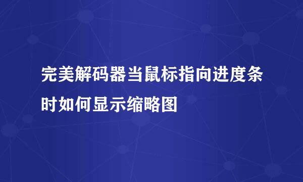 完美解码器当鼠标指向进度条时如何显示缩略图