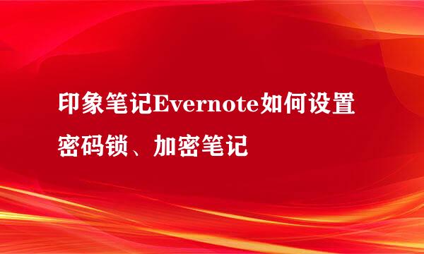 印象笔记Evernote如何设置密码锁、加密笔记