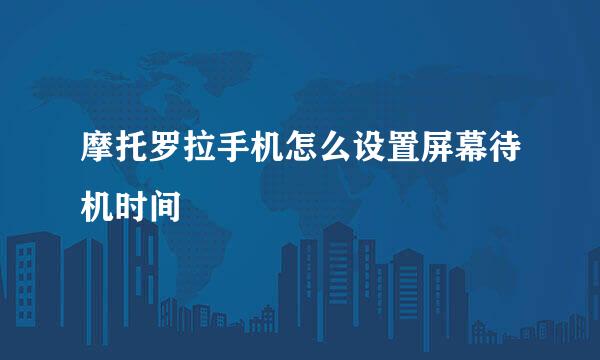 摩托罗拉手机怎么设置屏幕待机时间