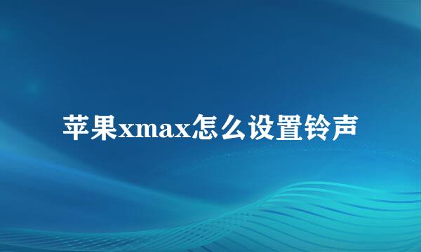 苹果xmax怎么设置铃声