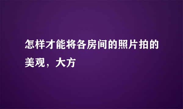 怎样才能将各房间的照片拍的美观，大方