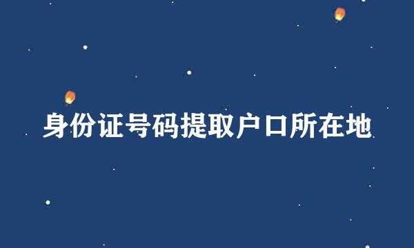 身份证号码提取户口所在地