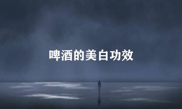 啤酒的美白功效