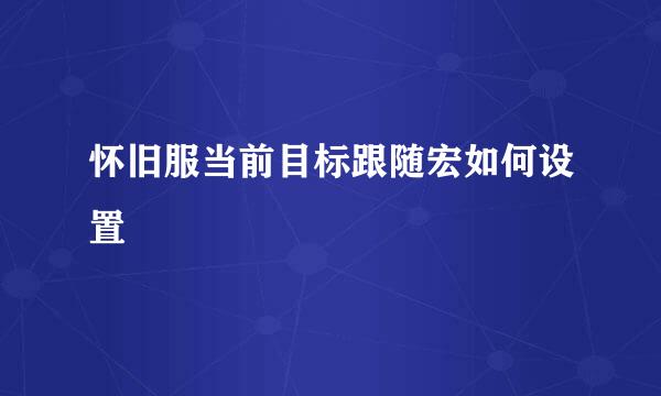 怀旧服当前目标跟随宏如何设置