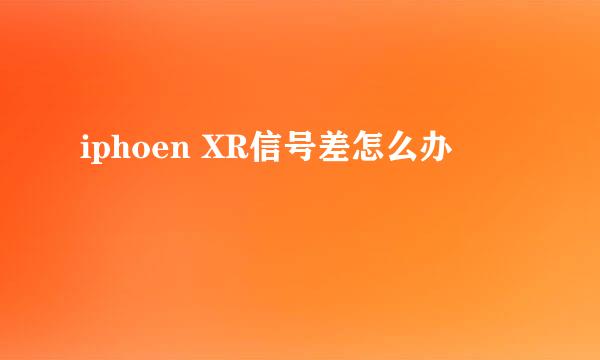 iphoen XR信号差怎么办