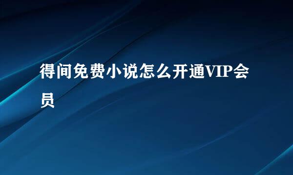 得间免费小说怎么开通VIP会员