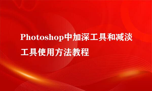 Photoshop中加深工具和减淡工具使用方法教程