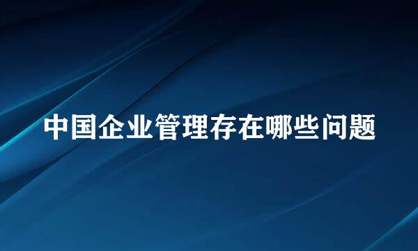 中国企业管理存在哪些问题