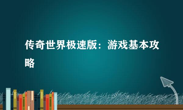 传奇世界极速版：游戏基本攻略