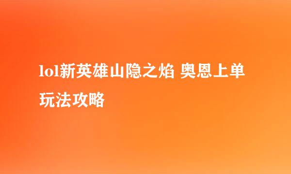 lol新英雄山隐之焰 奥恩上单玩法攻略