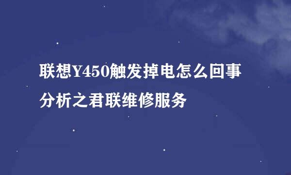 联想Y450触发掉电怎么回事分析之君联维修服务